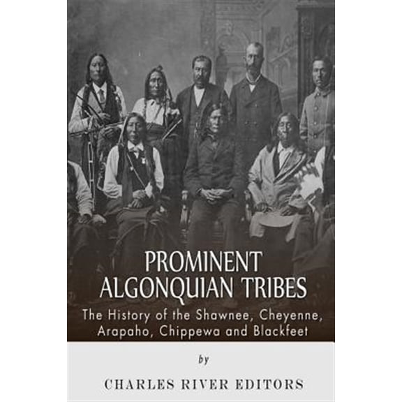 Pre-Owned Prominent Algonquian Tribes : The History of the Shawnee, Cheyenne, Arapaho, Chippewa, and Blackfeet
