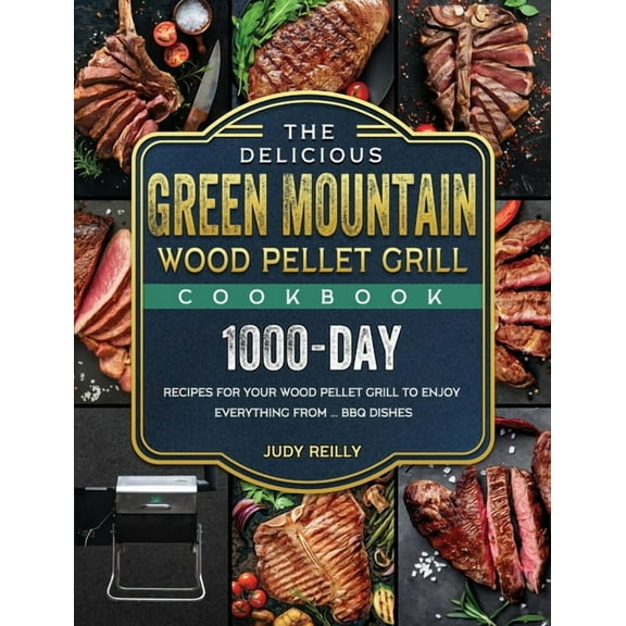 The Delicious Green Mountain Wood Pellet Grill Cookbook: 1000-Day Recipes for Your Wood Pellet Grill to Enjoy Everything, (Hardcover)