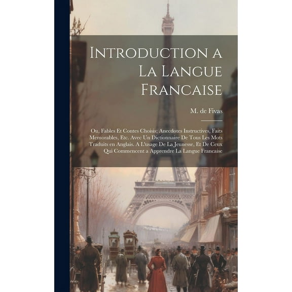 Introduction a la Langue Francaise; ou, Fables et Contes Choisis; Anecdotes Instructives, Faits Memorables, etc. Avec un Dictionnaire de Tous les Mots Traduits en Anglais. A L'usage de la Jeunesse, et de Ceux qui Commencent a Apprendre la Langue Francaise (Hardcover)