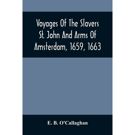 Voyages Of The Slavers St. John And Arms Of Amsterdam, 1659, 1663: Together With Additional Papers Illustrative Of The S, (Paperback)