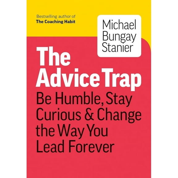 The Advice Trap: Be Humble, Stay Curious & Change the Way You Lead Forever, (Paperback)