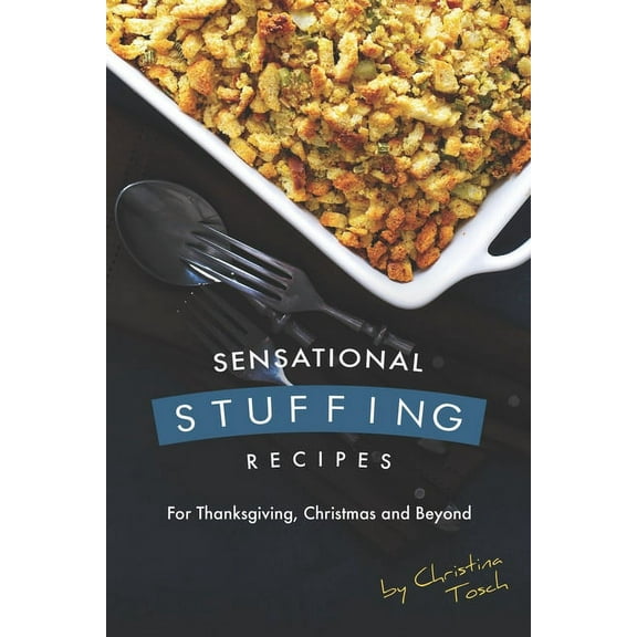 Sensational Stuffing Recipes: For Thanksgiving, Christmas and Beyond (Paperback) by Christina Tosch