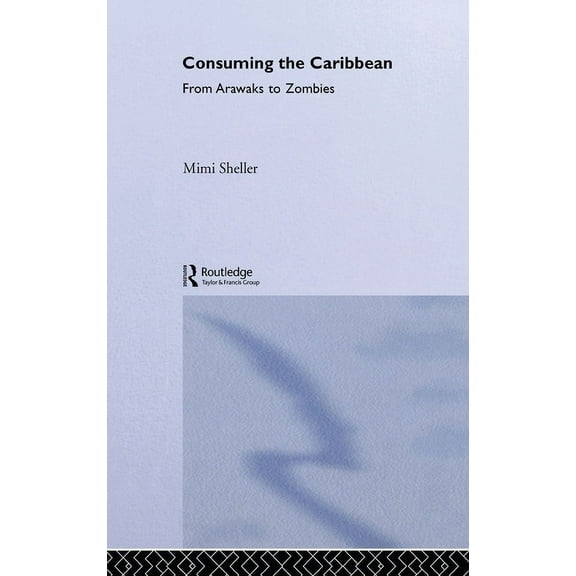 International Library of Sociology Consuming the Caribbean: From Arawaks to Zombies, (Hardcover)