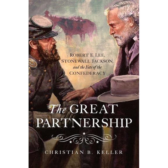 The Great Partnership: Robert E. Lee, Stonewall Jackson, and the Fate of the Confederacy, (Hardcover)