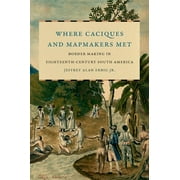 The David J. Weber the New Borderlands History: Where Caciques and Mapmakers Met: Border Making in Eighteenth-Century South America (Paperback)