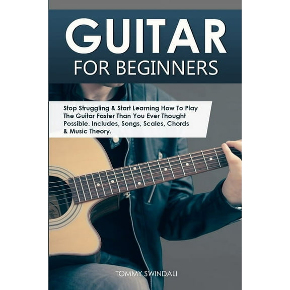 Guitar for Beginners: Stop Struggling & Start Learning How To Play The Guitar Faster Than You Ever Thought Possible., (Paperback)