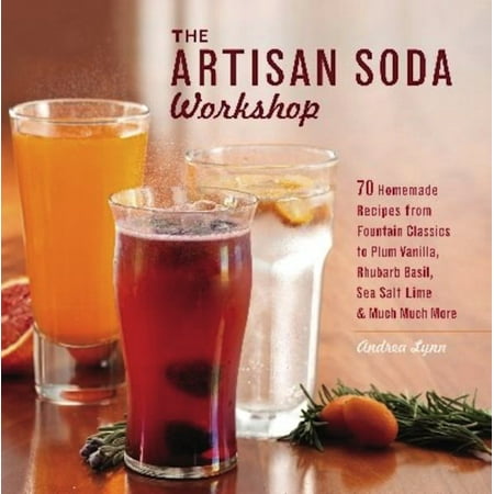 The Artisan Soda Workshop : 75 Homemade Recipes from Fountain Classics to Rhubarb Basil, Sea Salt Lime, Cold-Brew Coffee and