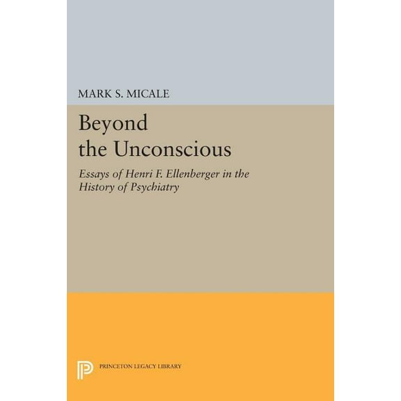 Princeton Legacy Library Beyond the Unconscious: Essays of Henri F. Ellenberger in the History of Psychiatry, Book 259, (Paperback)