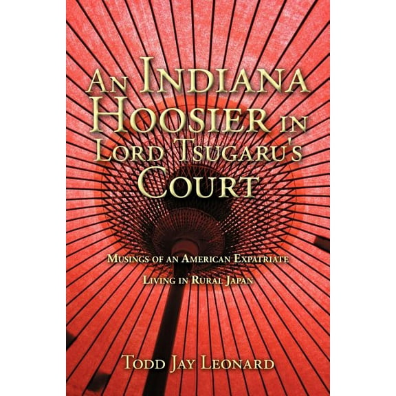 An Indiana Hoosier in Lord Tsugaru's Court: Musings of an American Expatriate Living in Rural Japan, (Paperback)