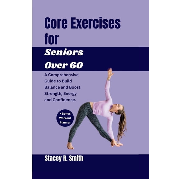 Core Exercises for Seniors Over 60: A Comprehensive Guide to Build Balance and Boost Strength, Energy and Confidence (Paperback)