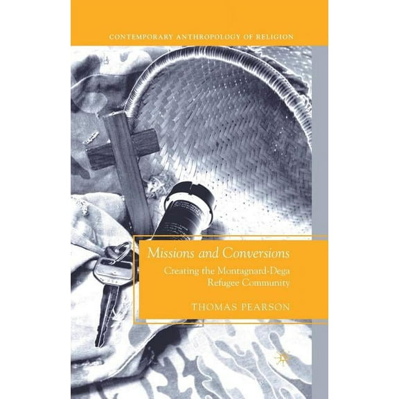 Contemporary Anthropology of Religion Missions and Conversions: Creating the Montagnard-Dega Refugee Community, (Paperback)