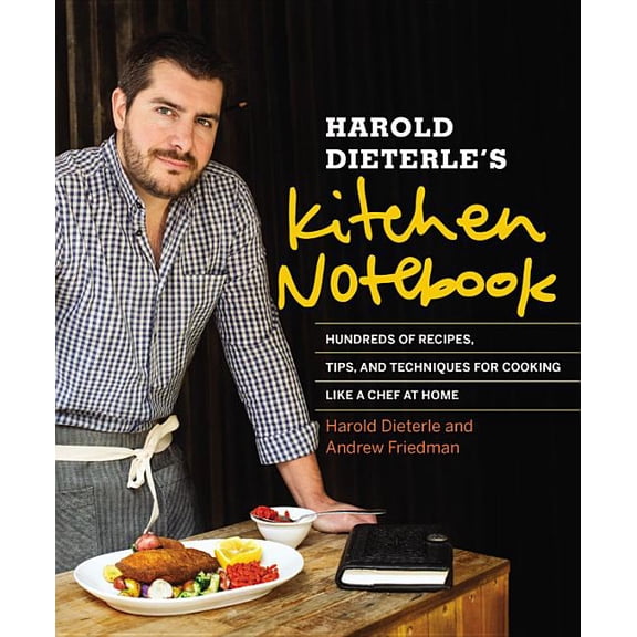 Harold Dieterle's Kitchen Notebook : Hundreds of Recipes, Tips, and Techniques for Cooking Like a Chef at Home (Hardcover)