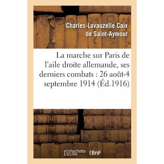 Histoire: La marche sur Paris de l'aile droite allemande, ses derniers combats : 26 aout-4 septembre 1914 (Paperback)