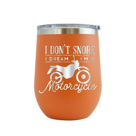 

I Don t Snore I m Dream I m A Motorcycle - Engraved 12 oz Orange Wine Cup Unique Funny Birthday Gift Graduation Gifts for Men or Women Motorcycle Motorbike Scooter Chopper Motor cycle Motor bike