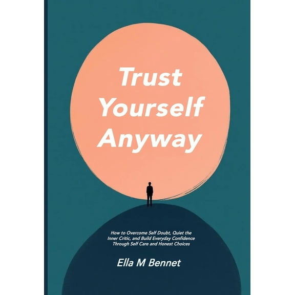 Trust Yourself Anyway: How to Overcome Self Doubt, Quiet the Inner Critic, and Build Everyday Confidence Through Self Ca, (Paperback)