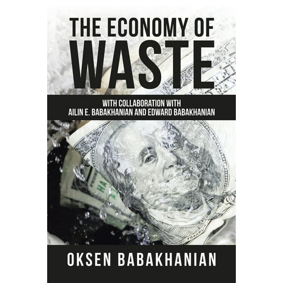 The Economy of Waste: With Collaboration with Ailin E. Babakhanian and Edward Babakhanian (Paperback) by Oksen Babakhanian