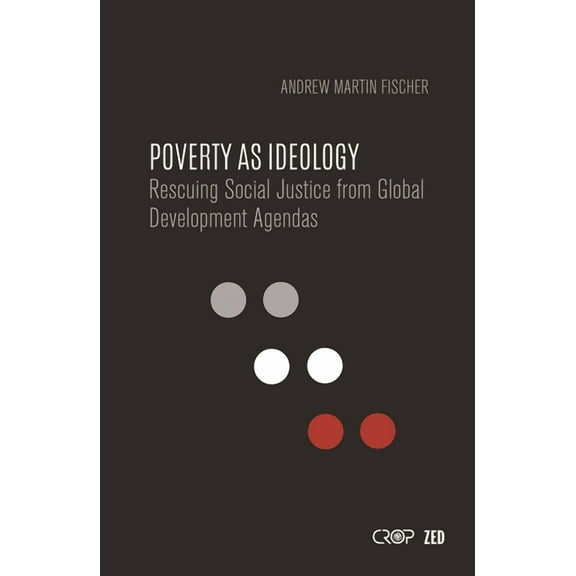 International Studies in Poverty Researc Poverty as Ideology: Rescuing Social Justice from Global Development Agendas, (Hardcover)