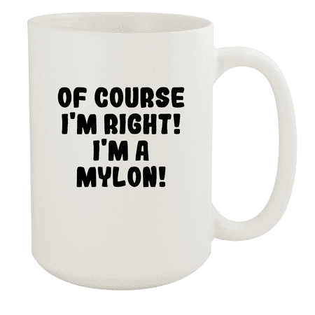 

Of Course I m Right! I m A Mylon! - Ceramic 15oz White Mug White