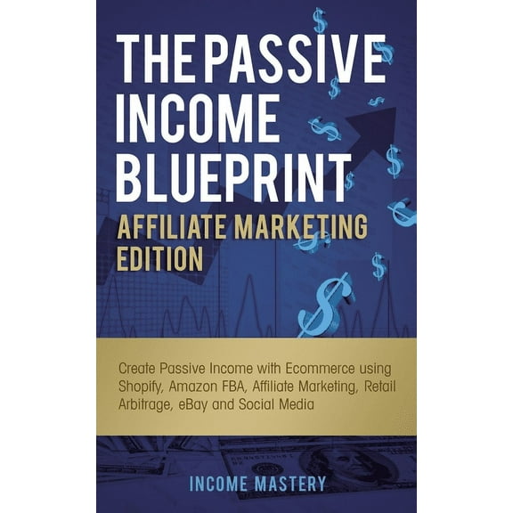 The Passive Income Blueprint Affiliate Marketing Edition: Create Passive Income with Ecommerce using Shopify, Amazon FBA, (Paperback)