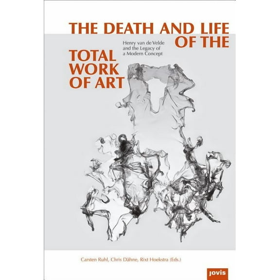 The Death and Life of the Total Work of Art: Henry Van de Velde and the Legacy of a Modern Concept, (Hardcover)
