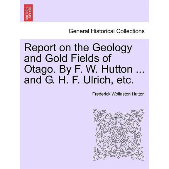 Report on the Geology and Gold Fields of Otago. by F. W. Hutton ... and G. H. F. Ulrich, Etc. (Paperback)