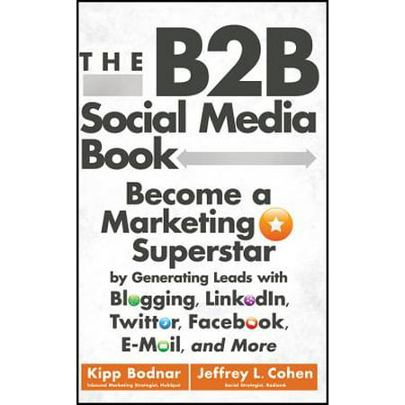 The B2B Social Media Book : Become a Marketing Superstar by Generating Leads with Blogging, LinkedIn, Twitter, Facebook, Email, and (B2b Email Marketing Best Practices)