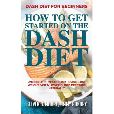 Dash Diet for Beginners - How to Get Started on the Dash Diet: Unlock the Metabolism Beast, Lose Weight Fast & Lower Blood Pressure Naturally (Best Way To Lose Weight Naturally And Fast)