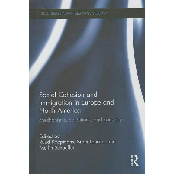 Routledge Advances in Sociology Social Cohesion and Immigration in Europe and North America: Mechanisms, Conditions, and Causality, (Hardcover)