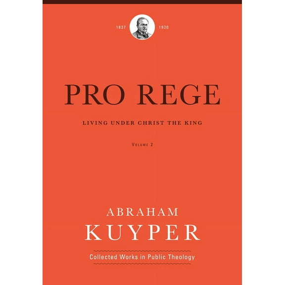 Abraham Kuyper Collected Works in Public Theology: Pro Rege (Volume 2): Living Under Christ the King (Hardcover)