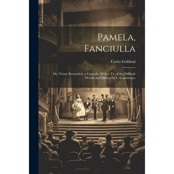 Pamela, Fanciulla: Or, Virtue Rewarded, a Comedy. With a Tr. of the Difficult Words and Idioms by L. Cannizzaro (Paperback)