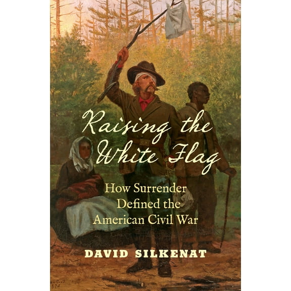 Civil War America Raising the White Flag: How Surrender Defined the American Civil War, (Paperback)