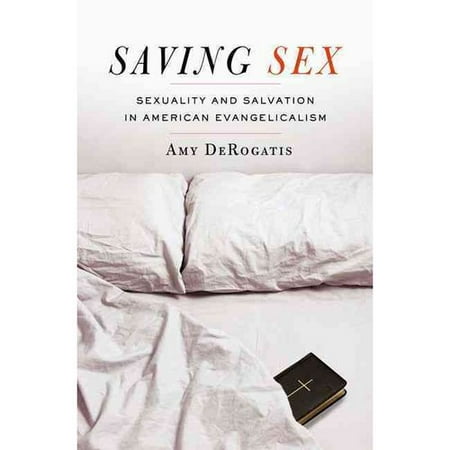 Saving Sex: Sexuality and Salvation in American Evangelicalism