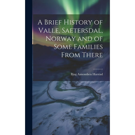A Brief History of Valle, Saetersdal, Norway and of Some Families From There, (Hardcover)