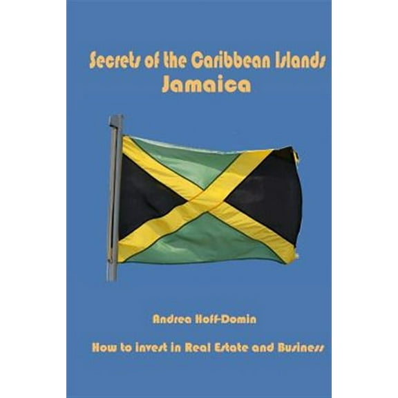 Secrets of the Caribbean Islands Jamaica: How to Invest in Real Estate and Business (Paperback) by Andrea Hoff-Domin