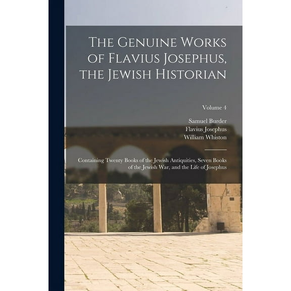 The Genuine Works of Flavius Josephus, the Jewish Historian : Containing Twenty Books of the Jewish Antiquities, Seven Books of the Jewish War, and the Life of Josephus; Volume 4 (Paperback)