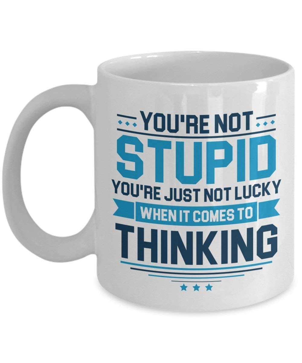 You're Not Stupid. You're Just Not Lucky When It Comes To Thinking. Funny  Sarcastic Quotes Coffee & Tea Gift Mug Cup For Rude People 