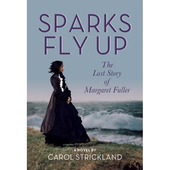 Sparks Fly Up: The Lost Story of Margaret Fuller, (Paperback)