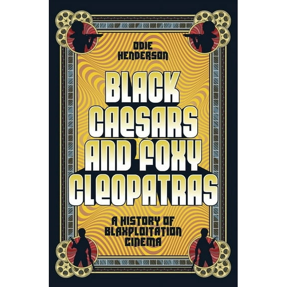 Black Caesars and Foxy Cleopatras: A History of Blaxploitation Cinema, (Hardcover)