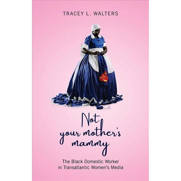 Not Your Mother's Mammy : The Black Domestic Worker in Transatlantic Women’s Media (Paperback)