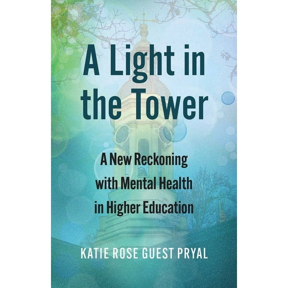 Rethinking Careers, Rethinking Academia A Light in the Tower: A New Reckoning with Mental Health in Higher Education, (Paperback)