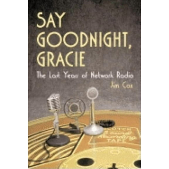 Say Goodnight, Gracie: The Last Years of Network Radio, (Paperback)