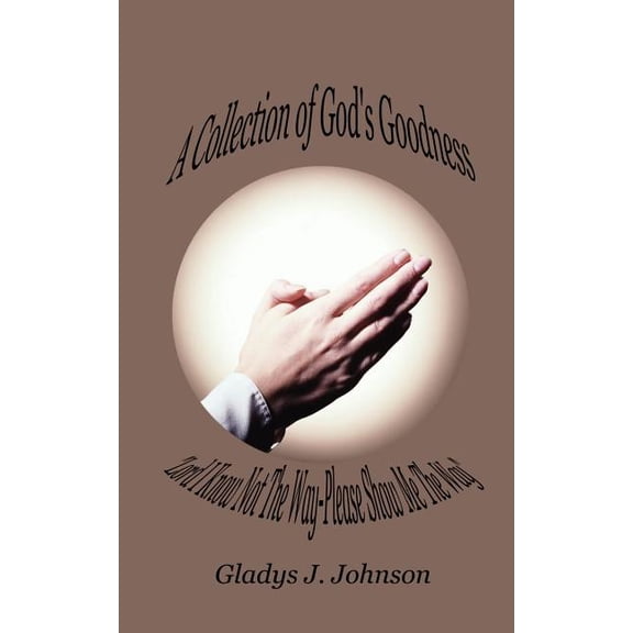 A Collection of God's Goodness: Lord I Know Not the Way-Please Show Me the Way, (Paperback)