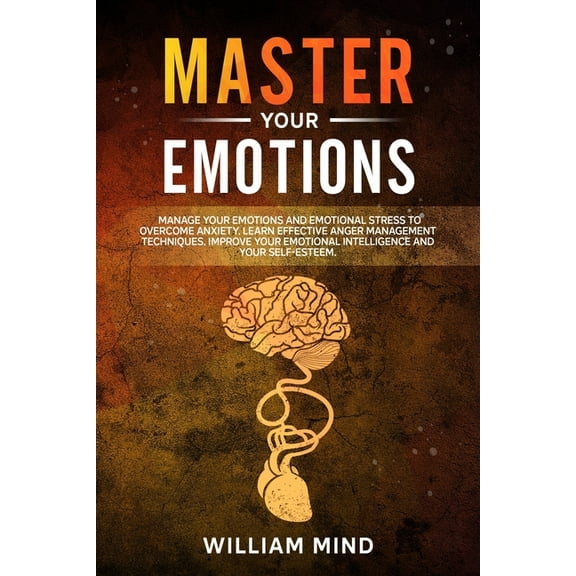 Change Your Brain: Master Your Emotions: Manage Your Emotions and Emotional Stress to Overcome Anxiety. Learn The Effective Anger Management Techniques. Improve Your Emotional Intelligence and Your Se
