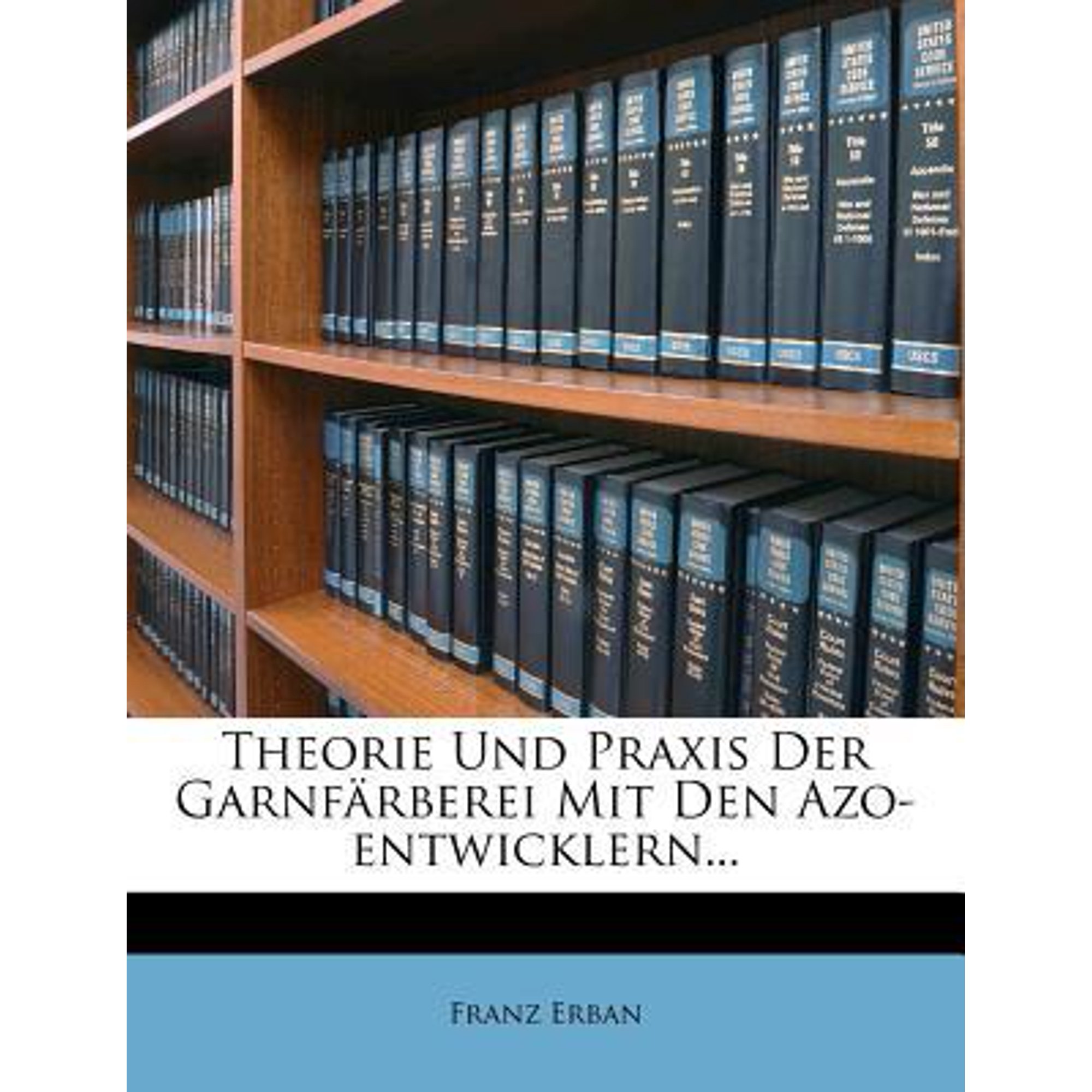 Theorie Und Praxis Der Garnfarberei Mit Den Azo-Entwicklern... Paperback