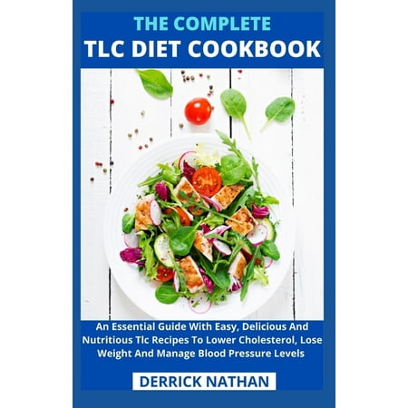 The Complete Tlc Diet Cookbook : An Essential Guide With Easy, Delicious And Nutritious Tlc Recipes To Lower Cholesterol, Lose Weight And Manage Blood Pressure Levels (Paperback)