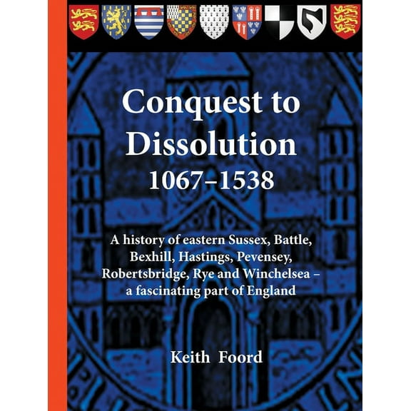 Battle Trilogy Conquest to Dissolution 1067-1538: A history of eastern Sussex, Battle, Bexhill, Hastings, Pevensey, Robertsbridge, Rye , Book 3, (Paperback)