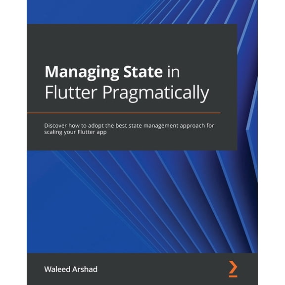 Managing State in Flutter Pragmatically: Discover how to adopt the best state management approach for scaling your Flutter app (Paperback)