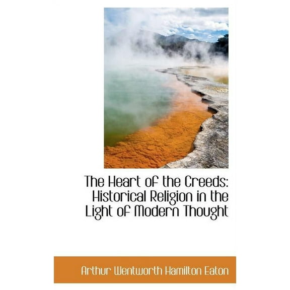The Heart of the Creeds : Historical Religion in the Light of Modern Thought (Hardcover)