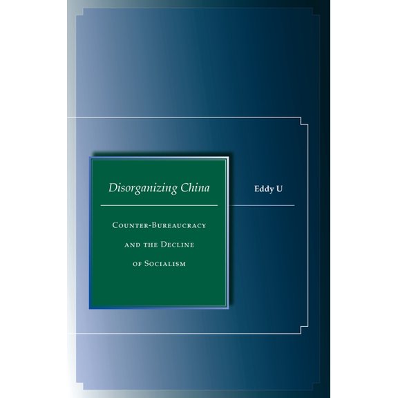 Disorganizing China: Counter-Bureaucracy and the Decline of Socialism, (Hardcover)