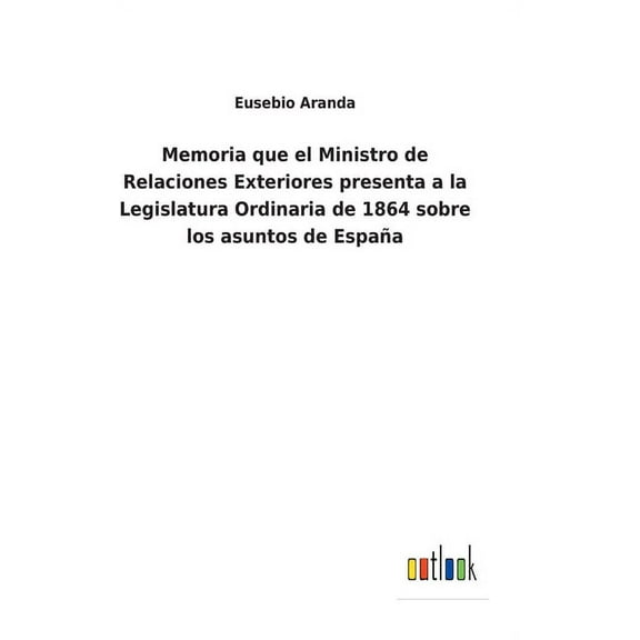 Memoria que el Ministro de Relaciones Exteriores presenta a la Legislatura Ordinaria de 1864 sobre los asuntos de España (Hardcover)